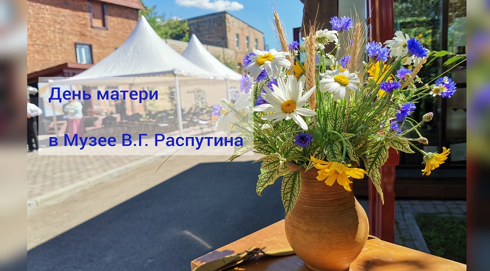 Проведите День матери в Музее В.Г. Распутина